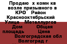 Продаю 3х комн.кв возле призывного в КРО › Район ­ Краснооктябрьский › Улица ­ Металлургов › Дом ­ 78 › Общая площадь ­ 60 › Цена ­ 2 550 000 - Волгоградская обл., Волгоград г. Недвижимость » Квартиры продажа   . Волгоградская обл.,Волгоград г.